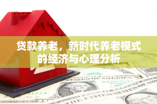 淮安贷款养老，新时代养老模式的经济与心理分析