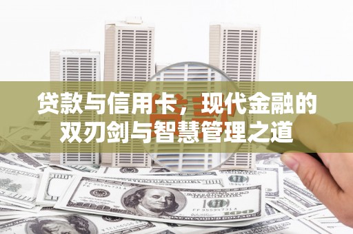 淮安贷款与信用卡，现代金融的双刃剑与智慧管理之道
