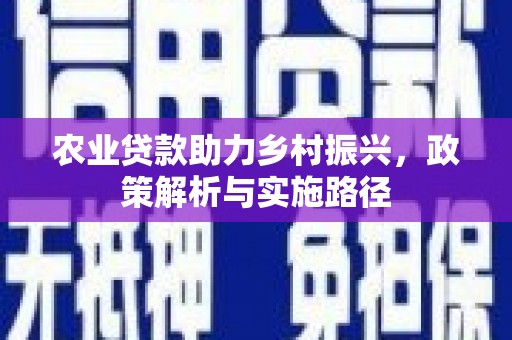 淮安农业贷款助力乡村振兴，政策解析与实施路径