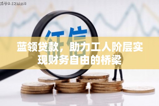 淮安蓝领贷款，助力工人阶层实现财务自由的桥梁