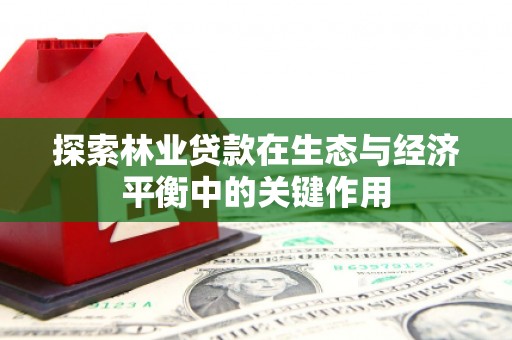 淮安探索林业贷款在生态与经济平衡中的关键作用