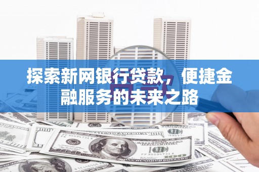 淮安探索新网银行贷款，便捷金融服务的未来之路