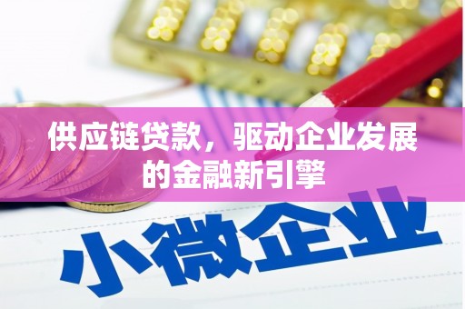 淮安供应链贷款，驱动企业发展的金融新引擎