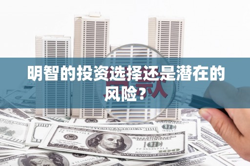 淮安明智的投资选择还是潜在的风险？