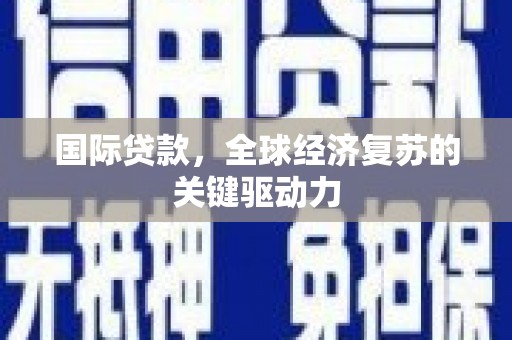淮安国际贷款，全球经济复苏的关键驱动力