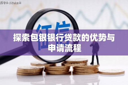 淮安探索包银银行贷款的优势与申请流程