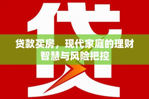 淮安贷款买房，现代家庭的理财智慧与风险把控