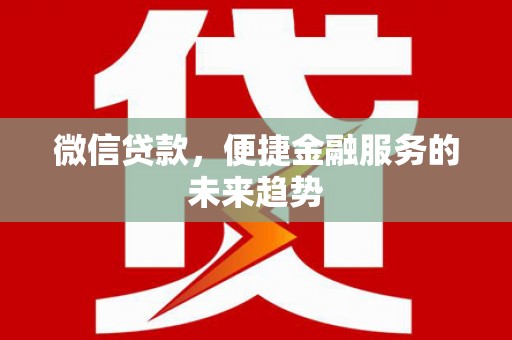 淮安微信贷款，便捷金融服务的未来趋势