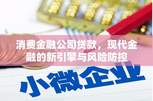 淮安消费金融公司贷款，现代金融的新引擎与风险防控