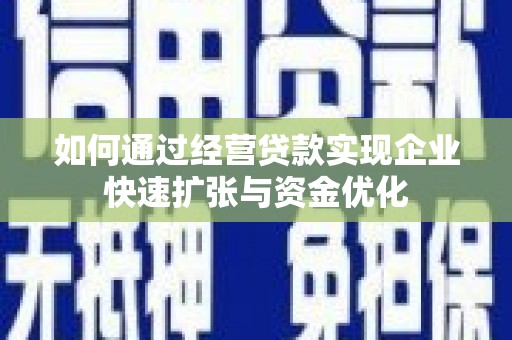 淮安如何通过经营贷款实现企业快速扩张与资金优化