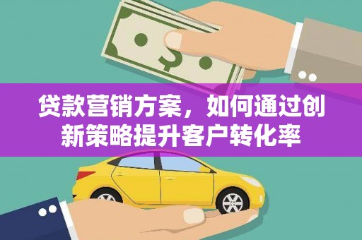 淮安贷款营销方案，如何通过创新策略提升客户转化率