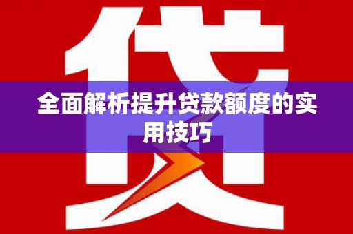 淮安全面解析提升贷款额度的实用技巧