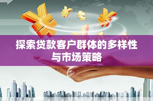 淮安探索贷款客户群体的多样性与市场策略