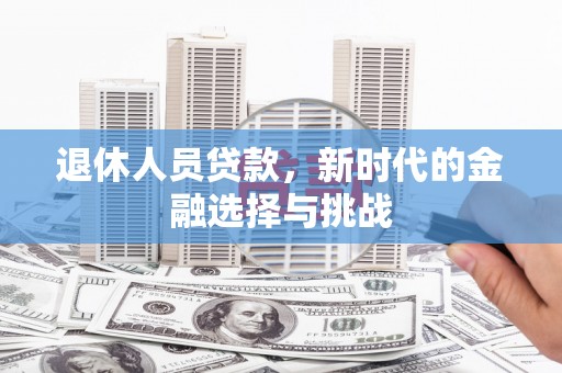 淮安退休人员贷款，新时代的金融选择与挑战