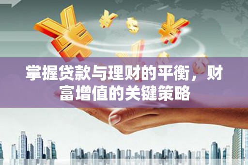 淮安掌握贷款与理财的平衡，财富增值的关键策略