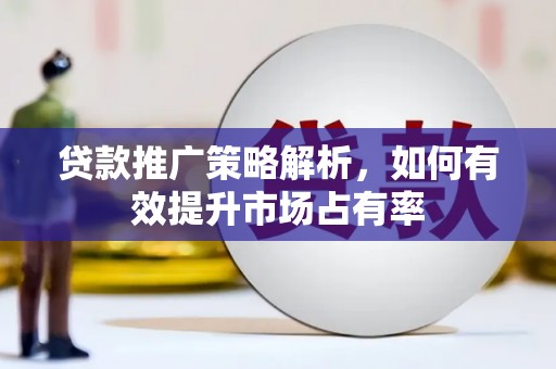 淮安贷款推广策略解析，如何有效提升市场占有率