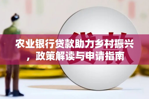 淮安农业银行贷款助力乡村振兴，政策解读与申请指南