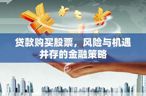淮安贷款购买股票，风险与机遇并存的金融策略