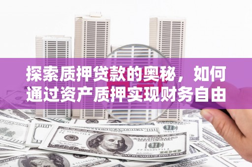 淮安探索质押贷款的奥秘，如何通过资产质押实现财务自由