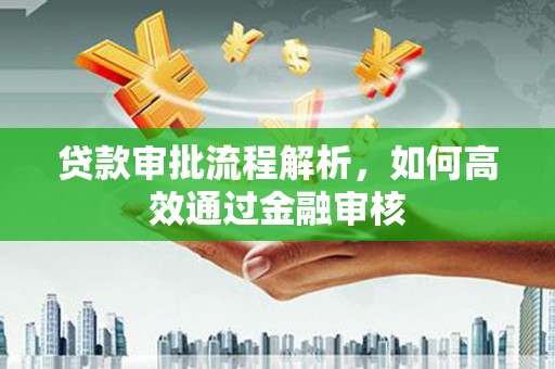 淮安贷款审批流程解析，如何高效通过金融审核