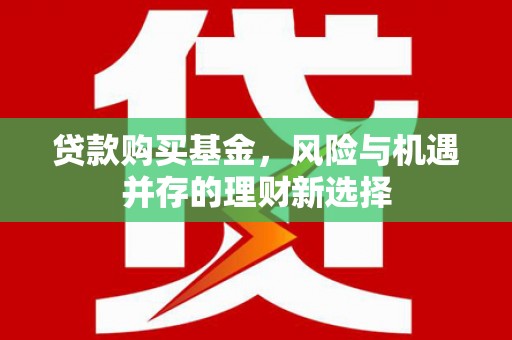 淮安贷款购买基金，风险与机遇并存的理财新选择