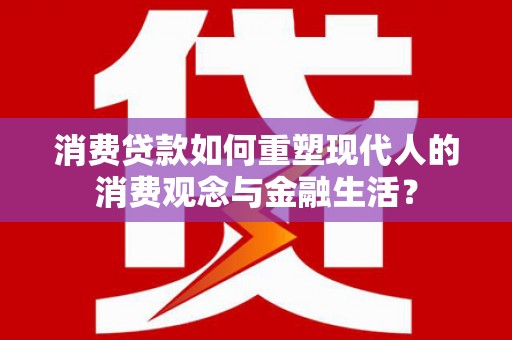 淮安消费贷款如何重塑现代人的消费观念与金融生活？