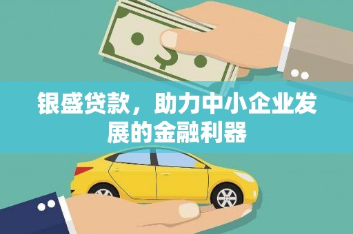 淮安银盛贷款，助力中小企业发展的金融利器