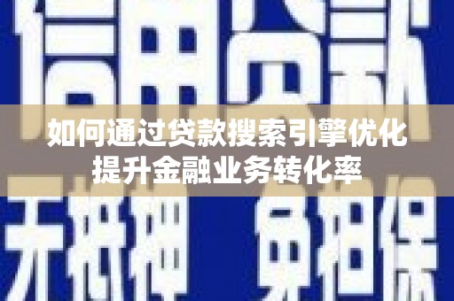 淮安如何通过贷款搜索引擎优化提升金融业务转化率