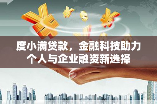 淮安度小满贷款，金融科技助力个人与企业融资新选择