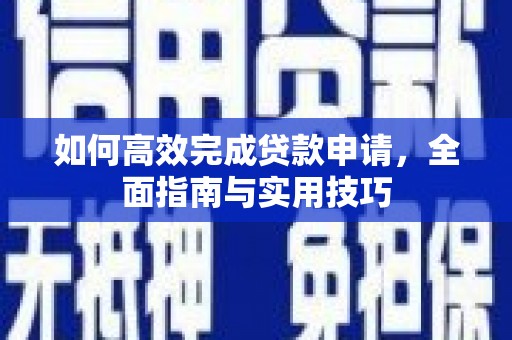 淮安如何高效完成贷款申请，全面指南与实用技巧
