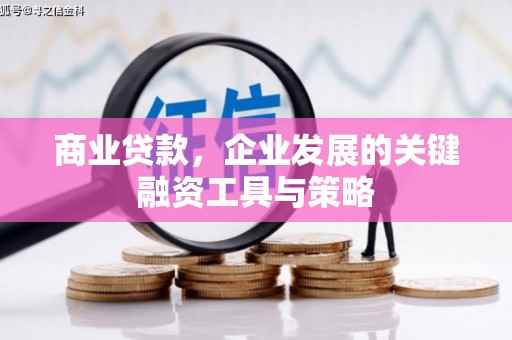 淮安商业贷款，企业发展的关键融资工具与策略