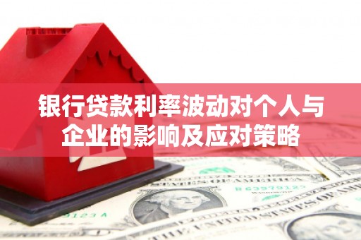 淮安银行贷款利率波动对个人与企业的影响及应对策略
