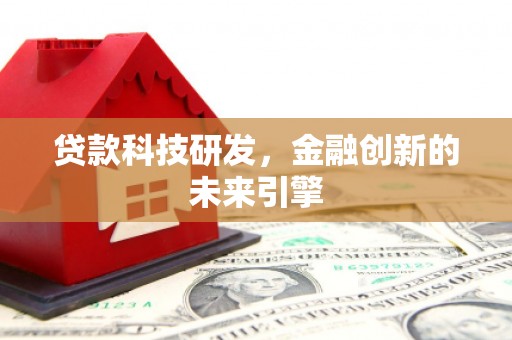 淮安贷款科技研发，金融创新的未来引擎