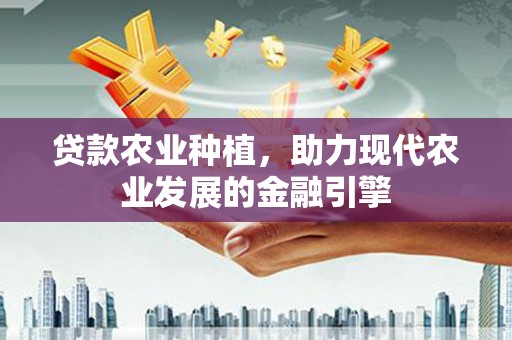 淮安贷款农业种植，助力现代农业发展的金融引擎