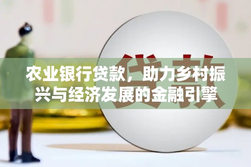 淮安农业银行贷款，助力乡村振兴与经济发展的金融引擎