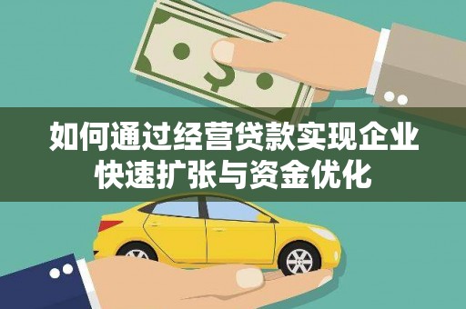 淮安如何通过经营贷款实现企业快速扩张与资金优化