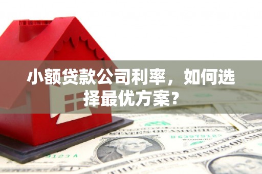 淮安小额贷款公司利率，如何选择最优方案？