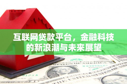 淮安互联网贷款平台，金融科技的新浪潮与未来展望