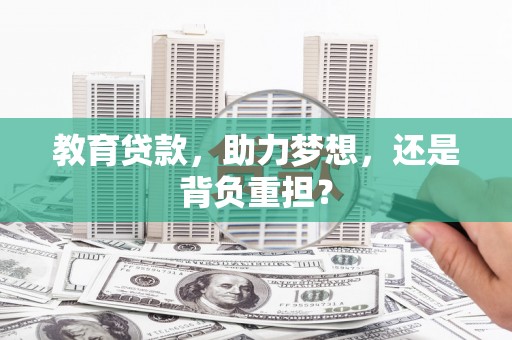 淮安教育贷款，助力梦想，还是背负重担？