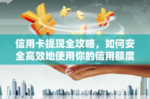 淮安信用卡提现全攻略，如何安全高效地使用你的信用额度