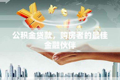 淮安公积金贷款，购房者的最佳金融伙伴