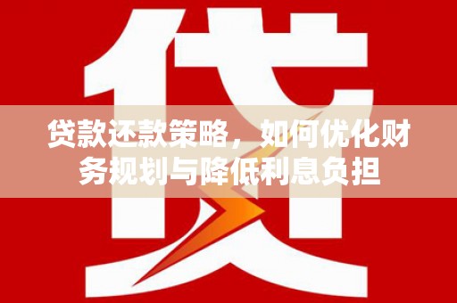 淮安贷款还款策略，如何优化财务规划与降低利息负担