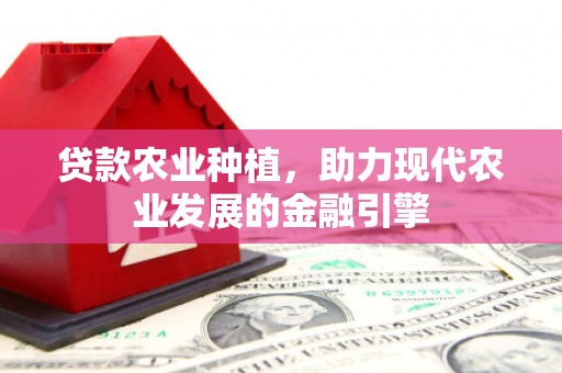 淮安贷款农业种植，助力现代农业发展的金融引擎