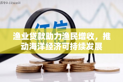 淮安渔业贷款助力渔民增收，推动海洋经济可持续发展