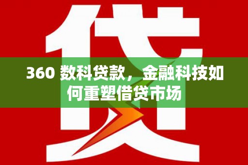 淮安360 数科贷款，金融科技如何重塑借贷市场