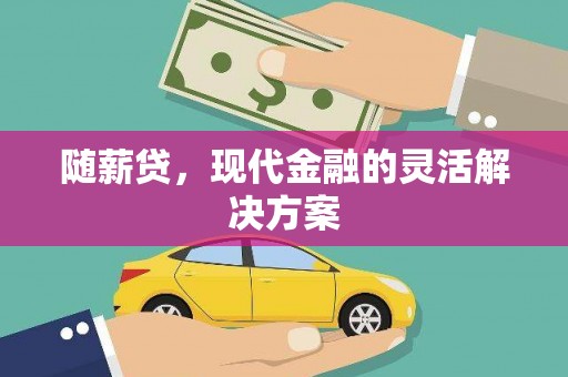 淮安随薪贷，现代金融的灵活解决方案
