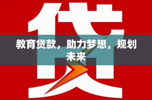 淮安教育贷款，助力梦想，规划未来