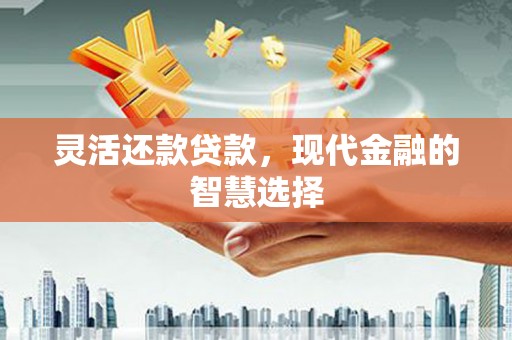 淮安灵活还款贷款，现代金融的智慧选择