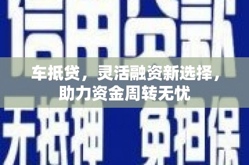 淮安车抵贷，灵活融资新选择，助力资金周转无忧
