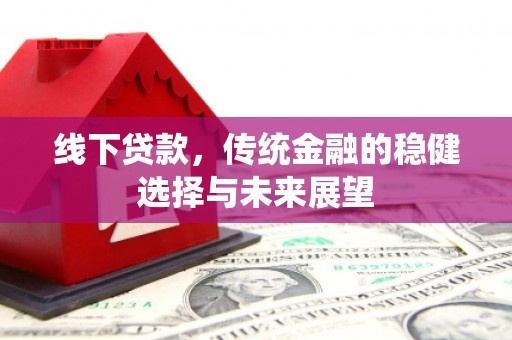 淮安线下贷款，传统金融的稳健选择与未来展望